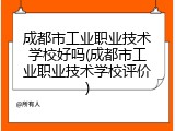 成都市工业职业技术学校好吗(成都市工业职业技术学校评价)