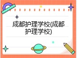成都护理学校(成都护理学校)