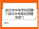 武汉市中专学校招聘("武汉中专院校招聘信息")