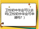卫校初中毕业可以去吗(卫校初中毕业可申请吗？)