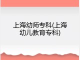 上海幼师专科(上海幼儿教育专科)