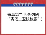 青岛第二卫校校服(&ldquo;青岛二卫校校服&rdquo;)
