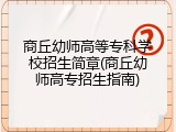 商丘幼师高等专科学校招生简章(商丘幼师高专招生指南)