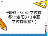 贵阳3+3中职学校有哪些(贵阳3+3中职学校有哪些？)