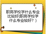 职高学校学什么专业比较好(职高学校学什么专业较好？)