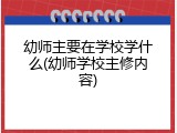 幼师主要在学校学什么(幼师学校主修内容)