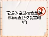 南通体臣卫校食堂装修(南通卫校食堂翻新)