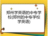 郑州学英语的中专学校(郑州的中专学校学英语)