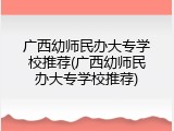 广西幼师民办大专学校推荐(广西幼师民办大专学校推荐)
