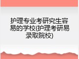 护理专业考研究生容易的学校(护理考研易录取院校)