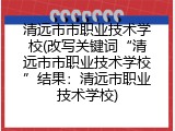 清远市市职业技术学校(改写关键词&ldquo;清远市市职业技术学校&rdquo;结果：清远市职业技术学校)