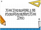 万州卫校如何网上预约(如何在线预约万州卫校)