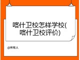 喀什卫校怎样学校(喀什卫校评价)