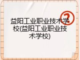 益阳工业职业技术学校(益阳工业职业技术学校)