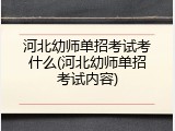 河北幼师单招考试考什么(河北幼师单招考试内容)