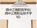 阆中江南职高学校(阆中江南职业技术学校)