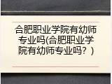 合肥职业学院有幼师专业吗(合肥职业学院有幼师专业吗？)