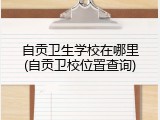自贡卫生学校在哪里(自贡卫校位置查询)