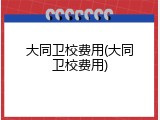 大同卫校费用(大同卫校费用)