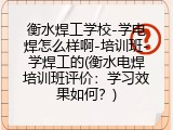 衡水焊工学校-学电焊怎么样啊-培训班-学焊工的(衡水电焊培训班评价：学习效果如何？)