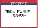 四川幼儿园幼师(四川幼儿教师)