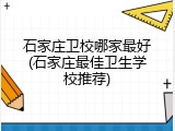 石家庄卫校哪家最好(石家庄最佳卫生学校推荐)