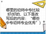 哪里的幼师中专比较好(好的，以下是改写后的内容：&ldquo;哪些中专幼师专业优秀&rdquo;)