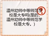 温州幼师中等师范学校是大专吗(是的，温州幼师中等师范学校是大专。)