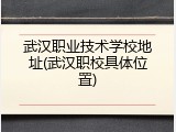 武汉职业技术学校地址(武汉职校具体位置)