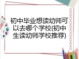 初中毕业想读幼师可以去哪个学校(初中生读幼师学校推荐)