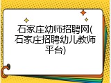 石家庄幼师招聘网(石家庄招聘幼儿教师平台)