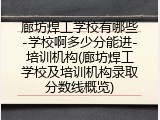 廊坊焊工学校有哪些-学校啊多少分能进-培训机构(廊坊焊工学校及培训机构录取分数线概览)