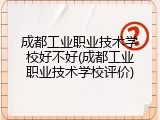 成都工业职业技术学校好不好(成都工业职业技术学校评价)