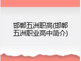 邯郸五洲职高(邯郸五洲职业高中简介)