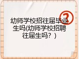 幼师学校招往届毕业生吗(幼师学校招聘往届生吗？)