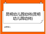 昆明幼儿园幼师(昆明幼儿园幼师)