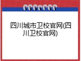 四川城市卫校官网(四川卫校官网)