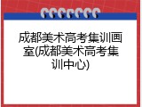 成都美术高考集训画室(成都美术高考集训中心)
