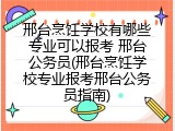 邢台烹饪学校有哪些专业可以报考 邢台公务员(邢台烹饪学校专业报考邢台公务员指南)