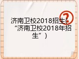 济南卫校2018招生(&ldquo;济南卫校2018年招生&rdquo;)
