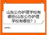 山东公办护理学校有哪些(山东公办护理学校有哪些？)