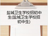 盐城卫生学校招初中生(盐城卫生学校招初中生)