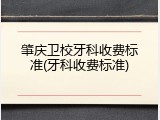 肇庆卫校牙科收费标准(牙科收费标准)