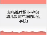 幼师推荐职业学校(幼儿教师推荐的职业学校)