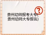 贵州幼师报考大专(贵州幼师大专报名)