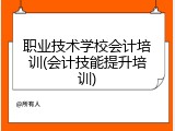 职业技术学校会计培训(会计技能提升培训)