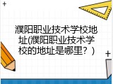 濮阳职业技术学校地址(濮阳职业技术学校的地址是哪里？)