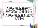 天津武清卫生学校(改写后的关键词为：天津武清卫生职业技术学校)