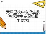 天津卫校中专招生条件(天津中专卫校招生要求)
