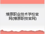 燎原职业技术学校官网(燎原职技官网)